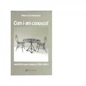 Cum i-am cunoscut. Amintirile unui redactor (1961-1990) - Maria Cordoneanu