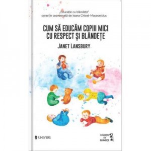 Cum sa educam copiii mici cu respect si blandete - Janet Lansbury