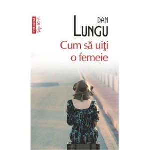 Cum sa uiti o femeie - Dan Lungu