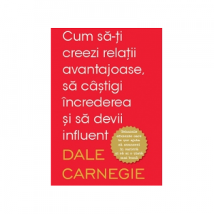 Cum sa-ti creezi relatii avantajoase, sa castigi increderea - Dale Carnegie