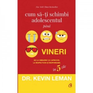 Cum sa-ti schimbi adolescentul pana vineri. De la obraznic si capricios, la respectuos si responsabil in 5 zile - Dr. Kevin Leman