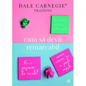 Cum sa devii remarcabil. Fii o persoana de neuitat careia nimeni nu ii poate rezista - Dale Carnegie