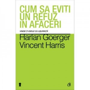 Cum sa eviti un refuz in afaceri. Vinde-ti ideile cu usurinta - Harlan Goerger