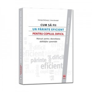 Cum sa fii un parinte eficient pentru copilul dificil. Manual pentru dezvoltarea abilitatilor parentale - Georgia A. DeGangi