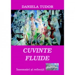 Cuvinte fluide. Insemnari si reflectii - Daniela Tudor