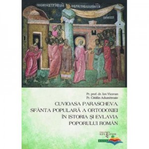 Cuvioasa Parascheva, Sfanta populara a Ortodoxiei in istoria si evlavia poporului roman - Pr. Ion Vicovan, Pr. Catalin Adumitroaie