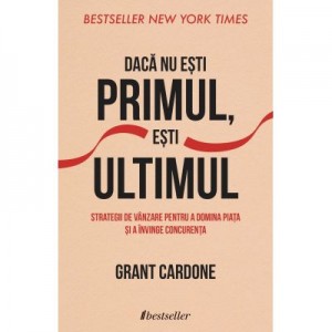 Daca nu esti primul, esti ultimul - Grant Cardone