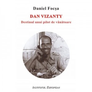 Dan Vizanty. Destinul unui pilot de vanatoare - Daniel Focsa