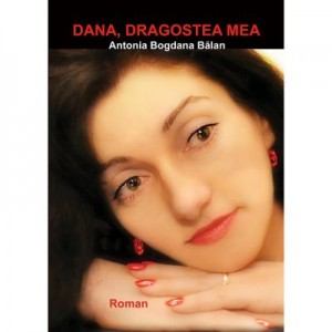 Dana, dragostea mea! - Antonia Bogdana Balan