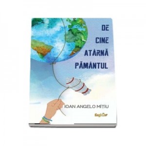 De cine atarna Pamantul - Ioan Angelo Mitiu