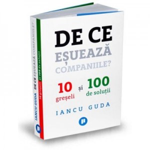 De ce esueaza companiile? 10 greseli si 100 de solutii - Iancu Guda