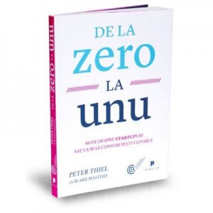 De la zero la unu. Note despre startupuri sau cum sa construiesti viitorul - Blake Masters, Peter Thiel