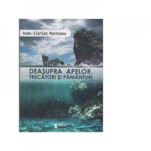 Deasupra apelor, trecatori si pamanturi - Radu Ilarion Munteanu