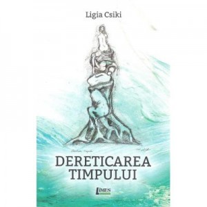 Dereticarea timpului - Ligia Csiki