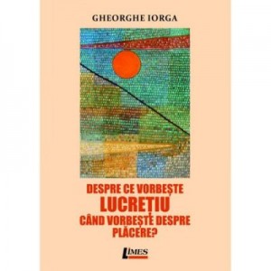 Despre ce vorbeste Lucretiu cand vorbeste despre placere? - Gheorghe Iorga