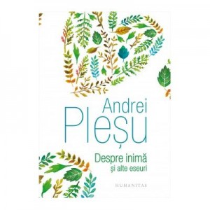 Despre inima si alte eseuri - Andrei Plesu