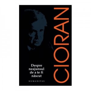 Despre neajunsul de a te fi nascut - Emil Cioran