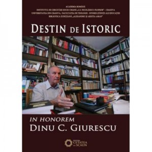 Destin de istoric. In Honorem Dinu C. Giurescu - Cezar Avram, Dinica Ciobotea, Vladimir Osiac