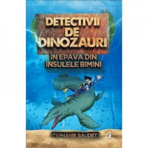 Detectivii de dinozauri in epava din Insulele Bimini. A doua carte - Stephanie Baudet