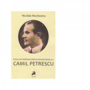 Disolutia personalitatii in dramaturgia lui Camil Petrescu - Nicolae Munteanu