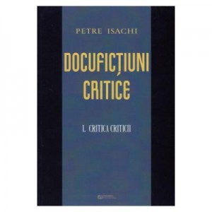 Docufictiuni critice vol. 1: Critica criticii - Petre Isachi