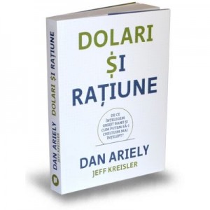 Dolari si ratiune. De ce intelegem gresit banii si cum putem sa-i cheltuim mai intelept - Dan Ariely