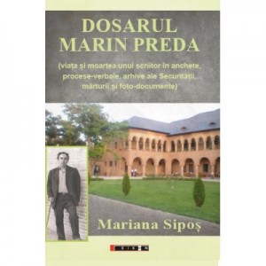 Dosarul Marin Preda - ( viata si moartea unui scriitor in anchete, procese-verbale, arhive ale Securitatii, marturii si foto-documente)