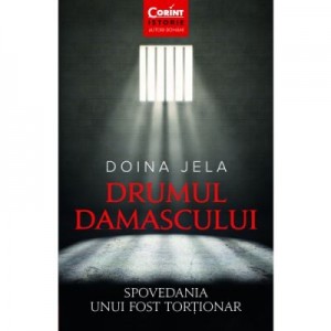 Drumul Damascului. Spovedania unui fost tortionar - Doina Jela