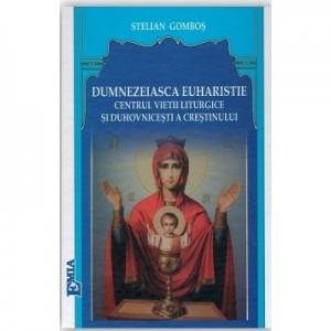 Dumnezeiasca Euharistie, centrul vietii liturgice si duhovnicesti a crestinului - Stelian Gombos