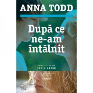 Dupa ce ne-am intalnit - Anna Todd. Primul volum din seria AFTER