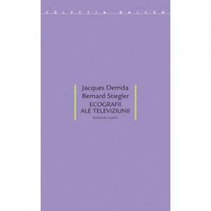 Ecografii ale televiziunii. Interviuri filmate - Jacques Derrida, Bernard Stiegler