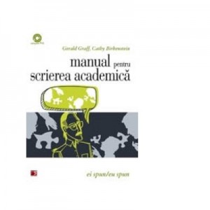 Ei spun/Eu spun. Manual pentru scrierea academica - Gerald Graff, Cathy Birkenstein