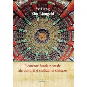 Elemente fundamentale de cultura si civilizatie chineza - Ye Lang