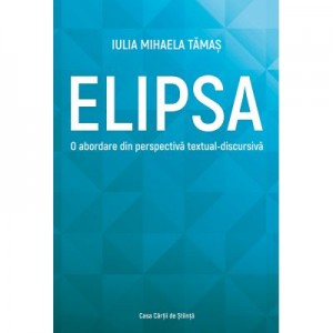 Elipsa. O abordare din perspectiva textual-discursiva - Iulia Mihaela Tamas