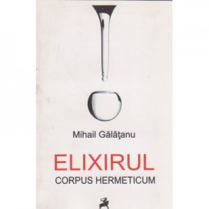 Elixirul. Corpus Hermeticum - Mihail Galatanu