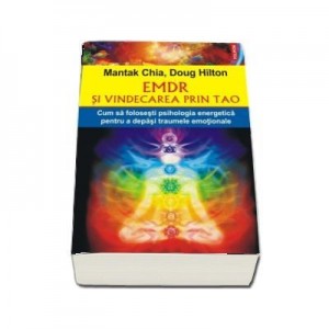 EMDR si vindecarea prin Tao. Cum sa folosesti psihologia energetica pentru a depasi traumele emotionale - Mantak Chia, Doug Hilton