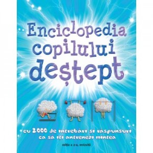 Enciclopedia copilului destept. 2000 de intrebari si raspunsuri ca sa iti antrenezi mintea. Editia a 2-a revizuita