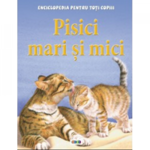 Enciclopedia pentru toti copiii. Pisici mari si mici - Steve Parker