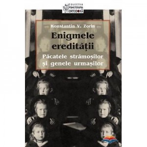 Enigmele ereditatii. Pacatele stramosilor si genele urmasilor - Konstantin V. Zorin