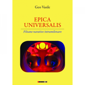 EPICA UNIVERSALIS. Filoane narative intramilenare - Geo Vasile