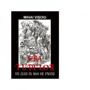 Era iudelor. Un ziar in 460 de pagini - Mihai Visoiu