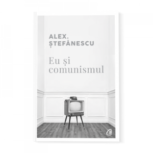 Eu si comunismul - Alex Stefanescu