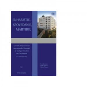 Euharistie, Spovedanie, Martiriu. Lucrarile Simpozionului International al Facultatii de Teologie Ortodoxa din Cluj-Napoca (3-5 noiembrie 2014) - Vasile Stanciu, Pr. lect. univ. dr. Adrian Podaru