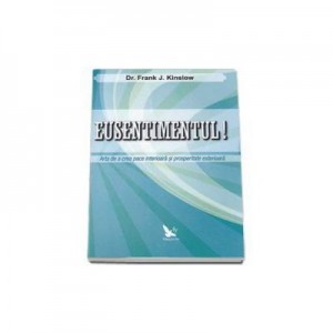 Eusentimentul! Arta de a crea pace interioara si prosperitate exterioara - Frank Kinslow