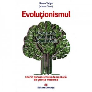 Evolutionismul, povestea unei mari inselatorii. Teoria darwinismului demontata de stiinta moderna - Harun Yahya