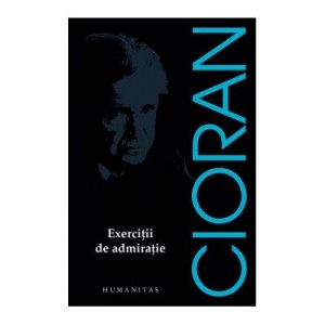 Exercitii de admiratie - Emil Cioran