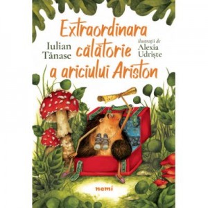 Extraordinara calatorie a ariciului Ariston - Iulian Tanase, Alexia Udriste