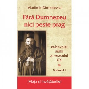 Fara Dumnezeu nici peste prag Vol 1 – duhovnici sarbi ai veacului XX - Vladimir Dimitrievici