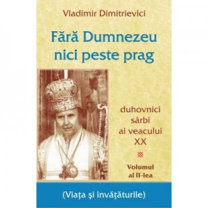 Fara Dumnezeu nici peste prag Vol 2 – duhovnici sarbi ai veacului XX - Vladimir Dimitrievici