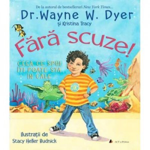 Fara scuze! Ceea ce spui iti poate sta in cale - Dr. Wayne W. Dyer si Kristina Tracy